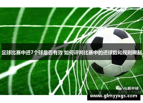 足球比赛中进7个球是否有效 如何评判比赛中的进球数和规则限制