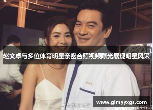 赵文卓与多位体育明星亲密合照视频曝光展现明星风采
