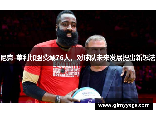 尼克-莱利加盟费城76人，对球队未来发展提出新想法