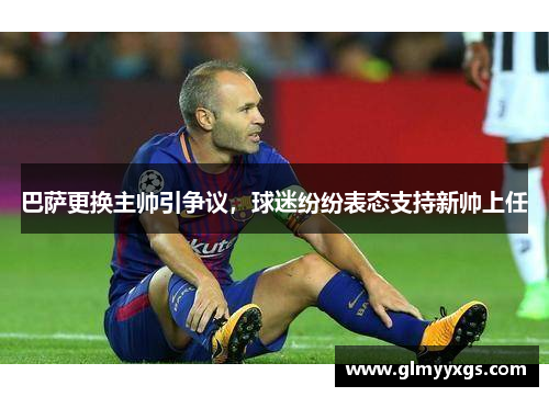 巴萨更换主帅引争议，球迷纷纷表态支持新帅上任